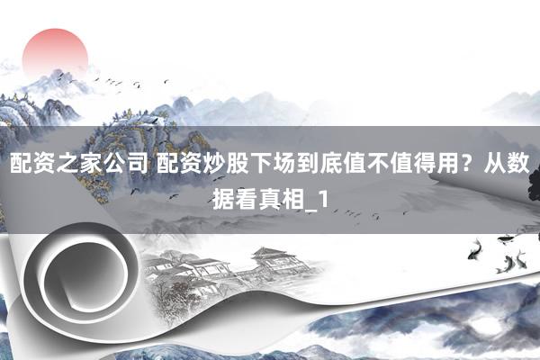 配资之家公司 配资炒股下场到底值不值得用？从数据看真相_1