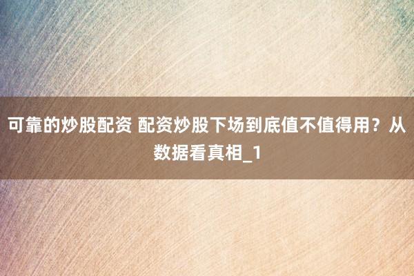 可靠的炒股配资 配资炒股下场到底值不值得用？从数据看真相_1