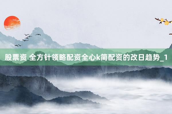 股票资 全方针领略配资全心k简配资的改日趋势_1