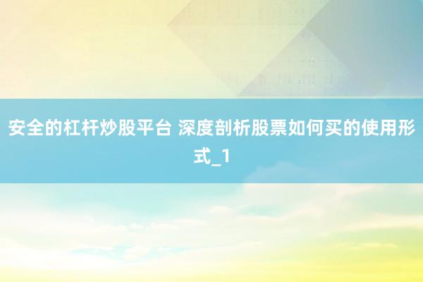 安全的杠杆炒股平台 深度剖析股票如何买的使用形式_1
