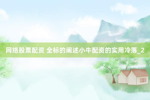 网络股票配资 全标的阐述小牛配资的实用冷落_2