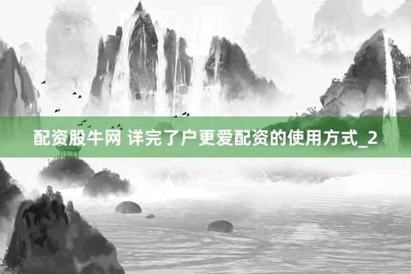 配资股牛网 详完了户更爱配资的使用方式_2