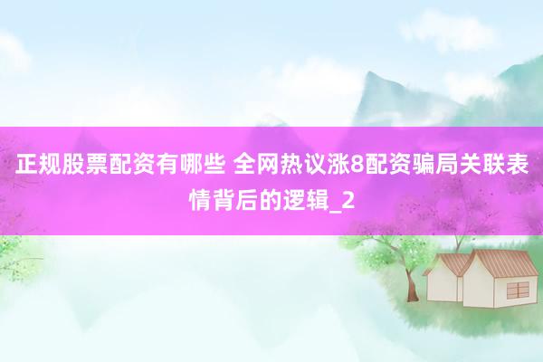 正规股票配资有哪些 全网热议涨8配资骗局关联表情背后的逻辑_2