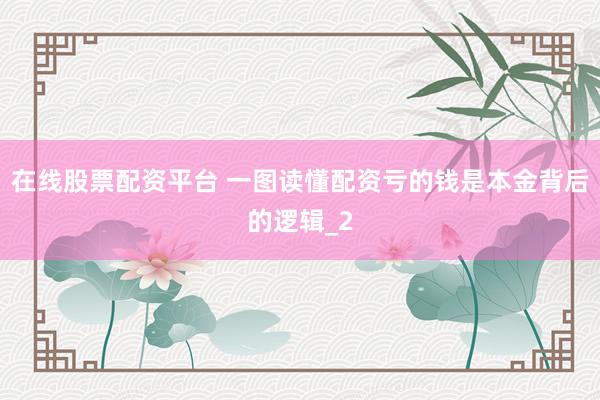 在线股票配资平台 一图读懂配资亏的钱是本金背后的逻辑_2