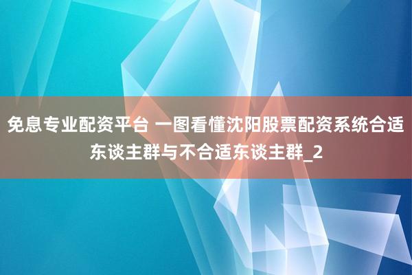 免息专业配资平台 一图看懂沈阳股票配资系统合适东谈主群与不合适东谈主群_2