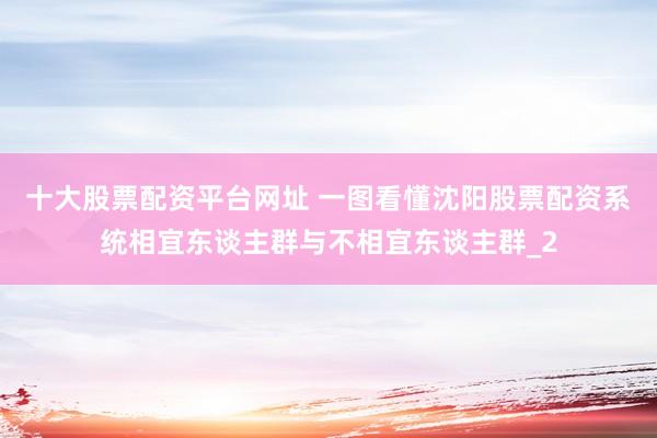 十大股票配资平台网址 一图看懂沈阳股票配资系统相宜东谈主群与不相宜东谈主群_2