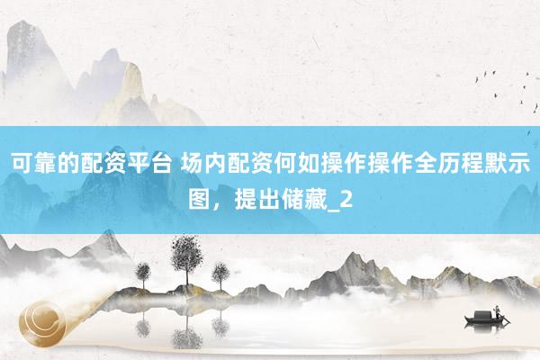 可靠的配资平台 场内配资何如操作操作全历程默示图，提出储藏_2