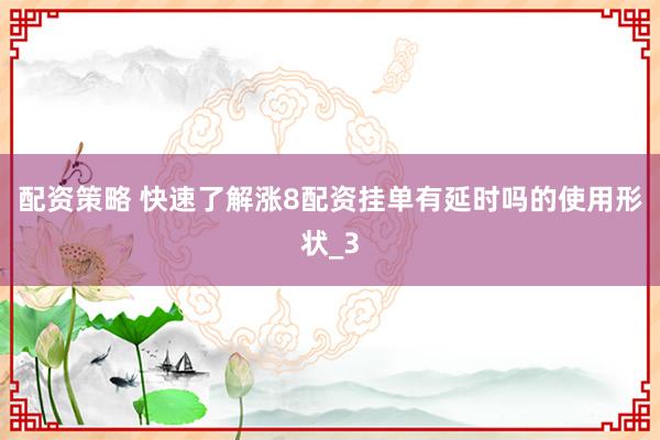 配资策略 快速了解涨8配资挂单有延时吗的使用形状_3