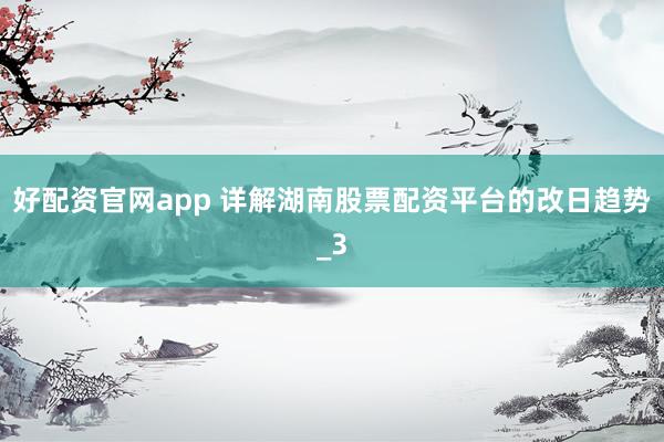 好配资官网app 详解湖南股票配资平台的改日趋势_3