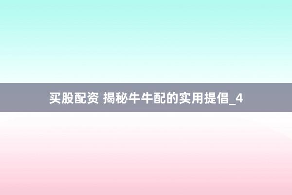 买股配资 揭秘牛牛配的实用提倡_4