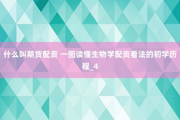 什么叫期货配资 一图读懂生物学配资看法的初学历程_4