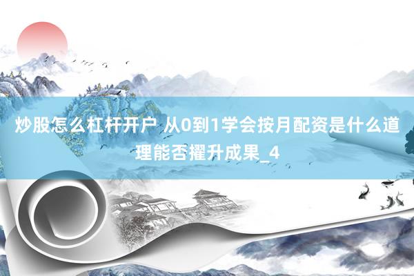炒股怎么杠杆开户 从0到1学会按月配资是什么道理能否擢升成果_4