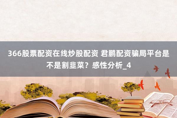 366股票配资在线炒股配资 君鹏配资骗局平台是不是割韭菜？感性分析_4