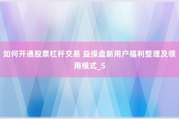 如何开通股票杠杆交易 益操盘新用户福利整理及领用模式_5