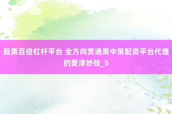 股票百倍杠杆平台 全方向贯通策中策配资平台代理的要津妙技_5
