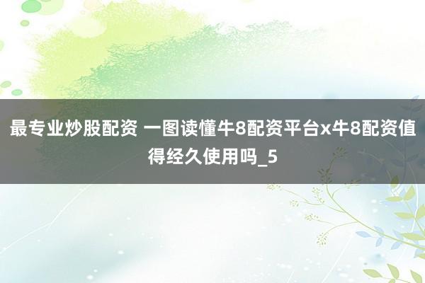最专业炒股配资 一图读懂牛8配资平台x牛8配资值得经久使用吗_5
