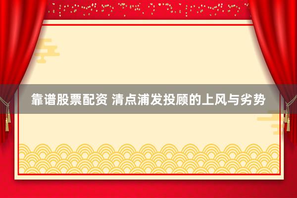 靠谱股票配资 清点浦发投顾的上风与劣势