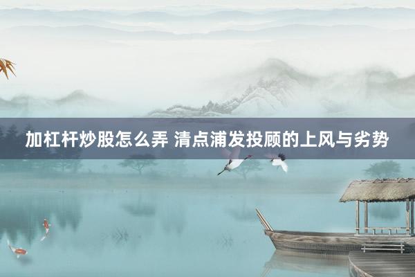 加杠杆炒股怎么弄 清点浦发投顾的上风与劣势
