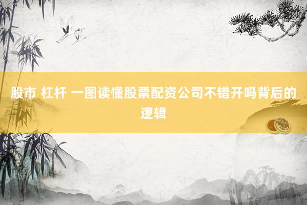 股市 杠杆 一图读懂股票配资公司不错开吗背后的逻辑